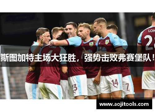 斯图加特主场大狂胜，强势击败弗赛堡队！