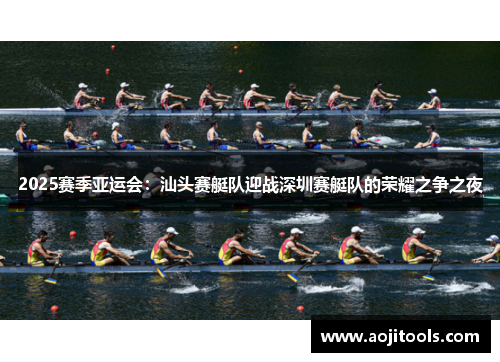 2025赛季亚运会：汕头赛艇队迎战深圳赛艇队的荣耀之争之夜