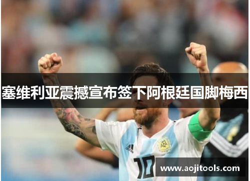 塞维利亚震撼宣布签下阿根廷国脚梅西