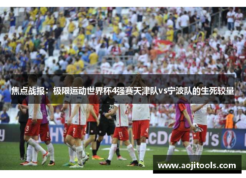焦点战报：极限运动世界杯4强赛天津队vs宁波队的生死较量
