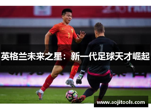 英格兰未来之星：新一代足球天才崛起