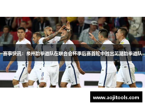 赛事快讯：泉州跆拳道队在联合会杯季后赛首轮中胜出芜湖跆拳道队