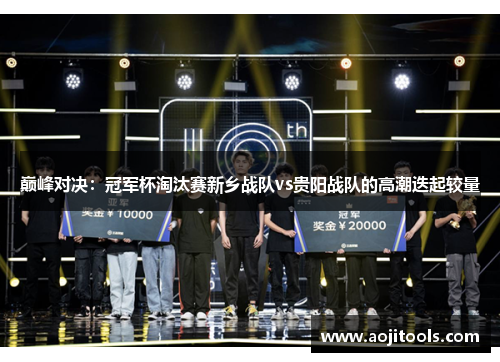 巅峰对决：冠军杯淘汰赛新乡战队vs贵阳战队的高潮迭起较量