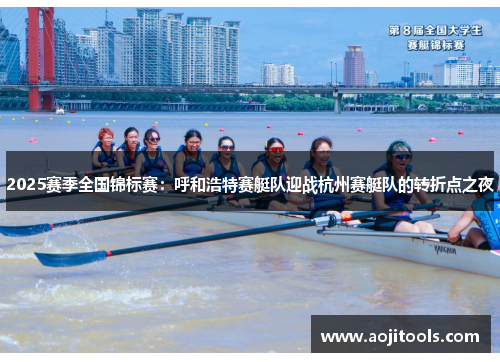 2025赛季全国锦标赛：呼和浩特赛艇队迎战杭州赛艇队的转折点之夜