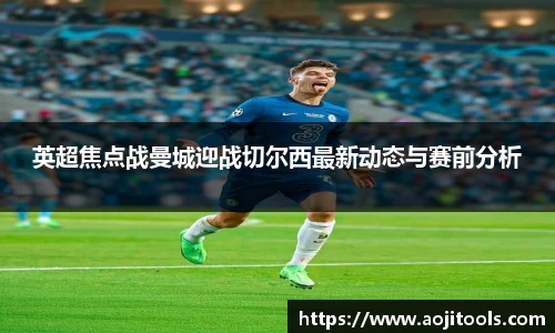 英超焦点战曼城迎战切尔西最新动态与赛前分析